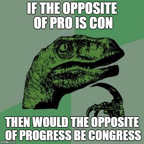 Philosoraptor Meme | IF THE OPPOSITE OF PRO IS CON; THEN WOULD THE OPPOSITE OF PROGRESS BE CONGRESS | image tagged in memes,philosoraptor | made w/ Imgflip meme maker