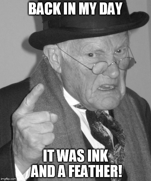 Back in my day | BACK IN MY DAY IT WAS INK AND A FEATHER! | image tagged in back in my day | made w/ Imgflip meme maker