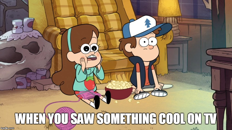 Those times.... | WHEN YOU SAW SOMETHING COOL ON TV | image tagged in watching tv,tv,memes,funny,good times,gravity falls | made w/ Imgflip meme maker