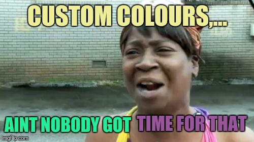 Ain't Nobody Got Time For That Meme | CUSTOM COLOURS,... AINT NOBODY GOT TIME FOR THAT | image tagged in memes,aint nobody got time for that | made w/ Imgflip meme maker