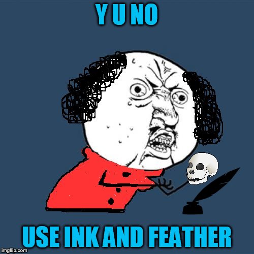 Y U No Shakespeare | Y U NO USE INK AND FEATHER | image tagged in y u no shakespeare | made w/ Imgflip meme maker
