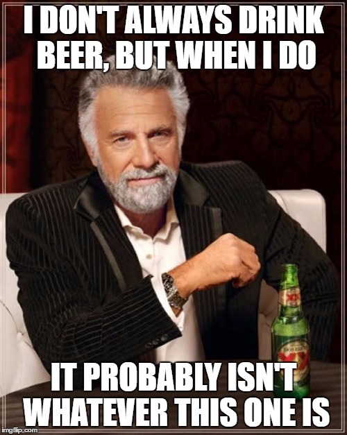 The Most Interesting Man In The World Meme | I DON'T ALWAYS DRINK BEER, BUT WHEN I DO; IT PROBABLY ISN'T WHATEVER THIS ONE IS | image tagged in memes,the most interesting man in the world | made w/ Imgflip meme maker