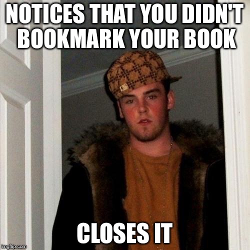 Scumbag Steve | NOTICES THAT YOU DIDN'T BOOKMARK YOUR BOOK; CLOSES IT | image tagged in memes,scumbag steve | made w/ Imgflip meme maker