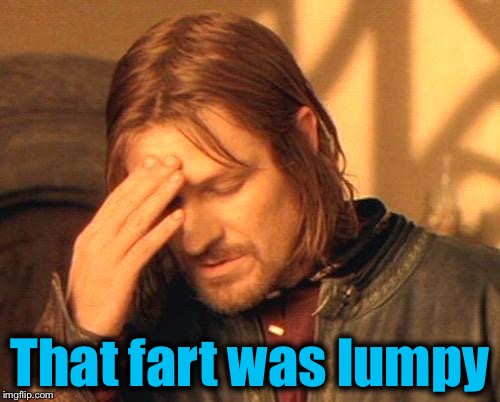 You've had this happen.....De Nile is a river in Egypt....... | That fart was lumpy | image tagged in frustrated boromir,memes,evilmandoevil,funny,fart | made w/ Imgflip meme maker