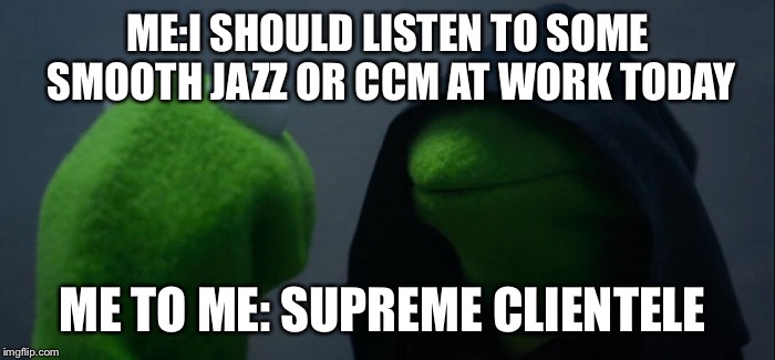 Evil Kermit | ME:I SHOULD LISTEN TO SOME SMOOTH JAZZ OR CCM AT WORK TODAY; ME TO ME: SUPREME CLIENTELE | image tagged in evil kermit | made w/ Imgflip meme maker