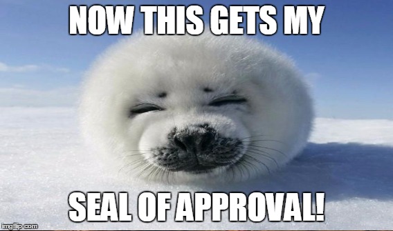 NOW THIS GETS MY SEAL OF APPROVAL! | made w/ Imgflip meme maker