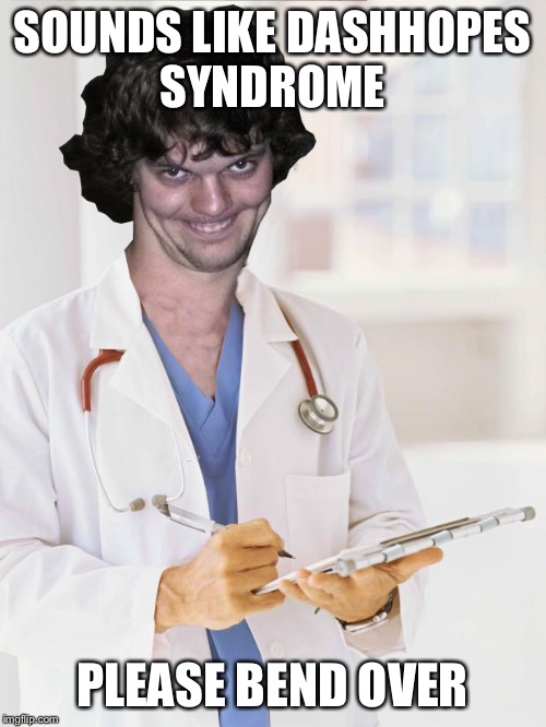 Creepy Doctor | SOUNDS LIKE DASHHOPES SYNDROME PLEASE BEND OVER | image tagged in creepy doctor | made w/ Imgflip meme maker