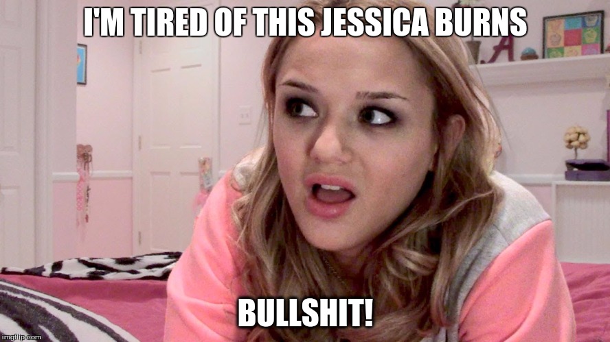 I'M TIRED OF THIS JESSICA BURNS; BULLSHIT! | image tagged in jessica burns bullshit | made w/ Imgflip meme maker