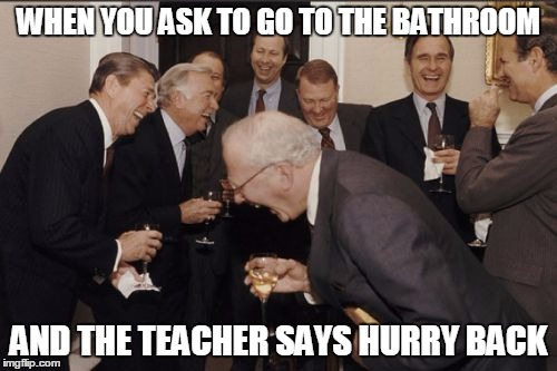 Laughing Men In Suits | WHEN YOU ASK TO GO TO THE BATHROOM; AND THE TEACHER SAYS HURRY BACK | image tagged in memes,laughing men in suits | made w/ Imgflip meme maker