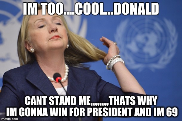 Hillary too cool | IM TOO....COOL...DONALD; CANT STAND ME,,,,,,,,,,THATS
WHY IM GONNA WIN FOR PRESIDENT AND IM 69 | image tagged in hillary too cool | made w/ Imgflip meme maker