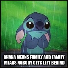 Stitch in the rain | OHANA MEANS FAMILY AND FAMILY MEANS NOBODY GETS LEFT BEHIND | image tagged in stitch in the rain | made w/ Imgflip meme maker