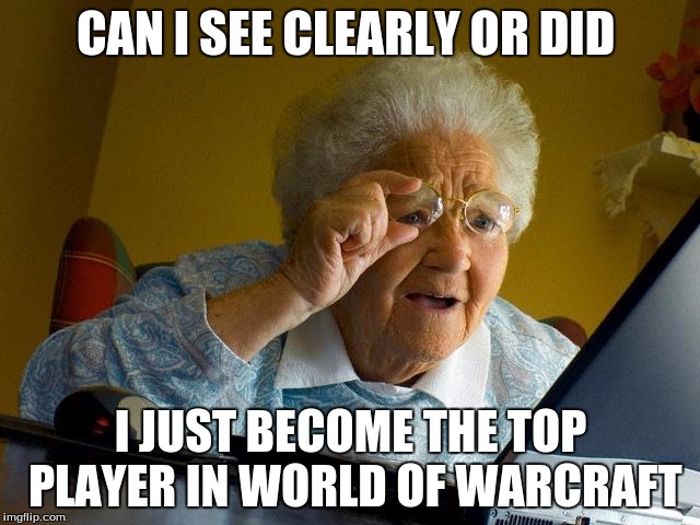 Grandma Finds The Internet | CAN I SEE CLEARLY OR DID; I JUST BECOME THE TOP PLAYER IN WORLD OF WARCRAFT | image tagged in memes,grandma finds the internet | made w/ Imgflip meme maker