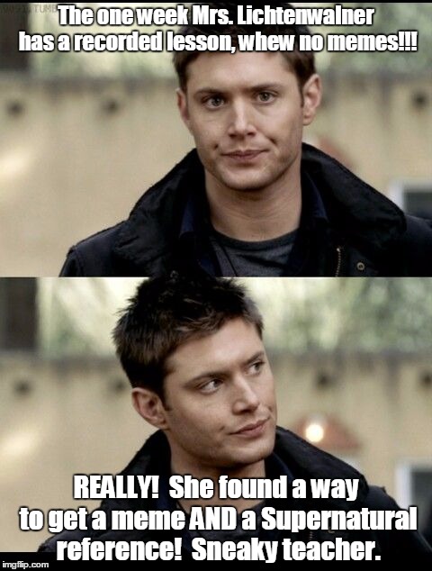 Dean Winchester | The one week Mrs. Lichtenwalner has a recorded lesson, whew no memes!!! REALLY!  She found a way to get a meme AND a Supernatural reference!  Sneaky teacher. | image tagged in dean winchester | made w/ Imgflip meme maker