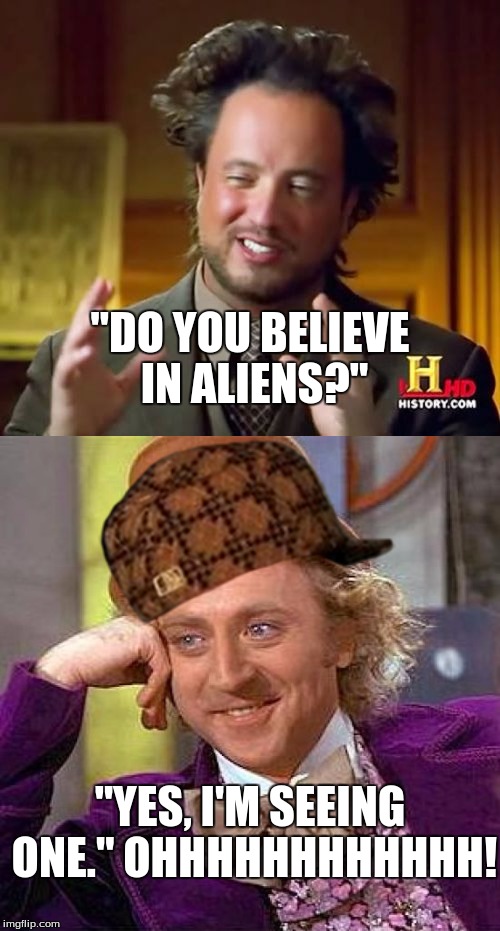 Burned! | "DO YOU BELIEVE IN ALIENS?"; "YES, I'M SEEING ONE."
OHHHHHHHHHHHH! | image tagged in burned,ancient aliens guy | made w/ Imgflip meme maker