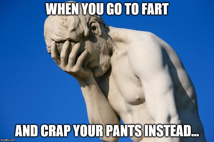 The Look of the Guilty... | WHEN YOU GO TO FART; AND CRAP YOUR PANTS INSTEAD... | image tagged in funny memes,embarrassing,poop,diarrhea,toilet,crap | made w/ Imgflip meme maker