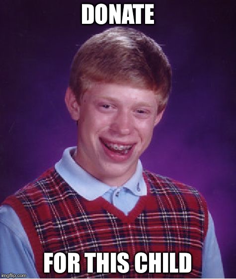 Bad Luck Brian | DONATE; FOR THIS CHILD | image tagged in memes,bad luck brian | made w/ Imgflip meme maker