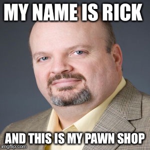 Rick Harrison  | MY NAME IS RICK; AND THIS IS MY PAWN SHOP | image tagged in funny | made w/ Imgflip meme maker