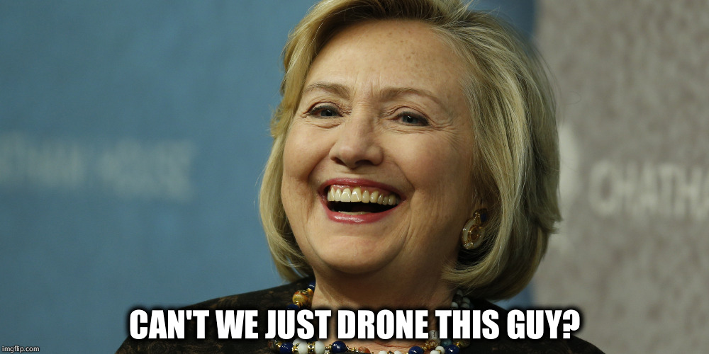 CAN'T WE JUST DRONE THIS GUY? | image tagged in hillary clinton laughing | made w/ Imgflip meme maker