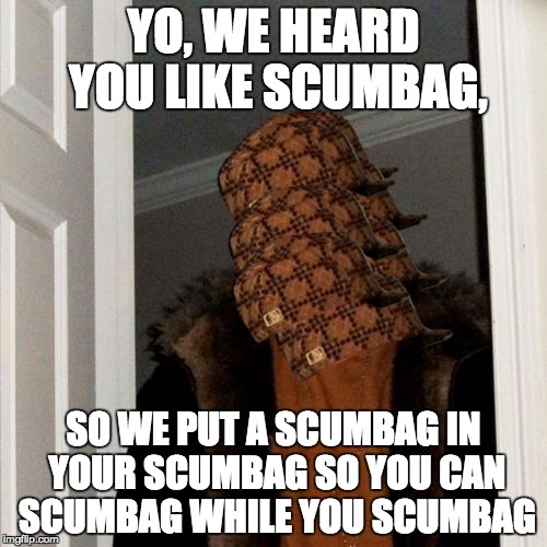 Scumbag Steve | YO, WE HEARD YOU LIKE SCUMBAG, SO WE PUT A SCUMBAG IN YOUR SCUMBAG SO YOU CAN SCUMBAG WHILE YOU SCUMBAG | image tagged in memes,scumbag steve,scumbag | made w/ Imgflip meme maker