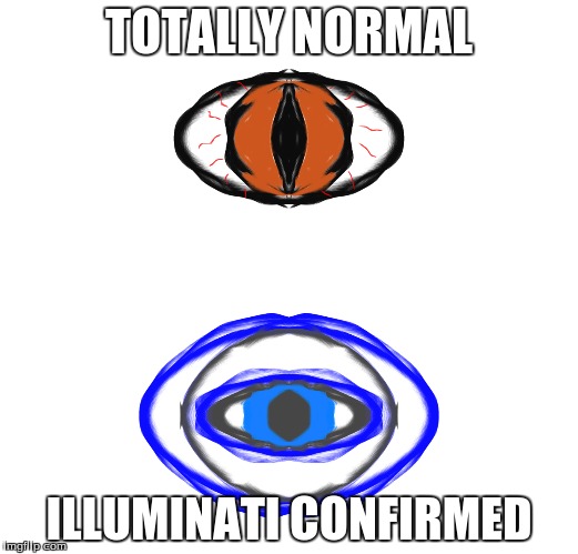 because | TOTALLY NORMAL; ILLUMINATI CONFIRMED | image tagged in eyes | made w/ Imgflip meme maker