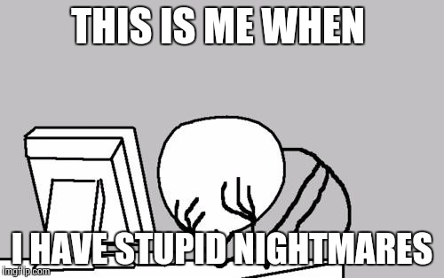 Computer Guy Facepalm | THIS IS ME WHEN; I HAVE STUPID NIGHTMARES | image tagged in memes,computer guy facepalm | made w/ Imgflip meme maker