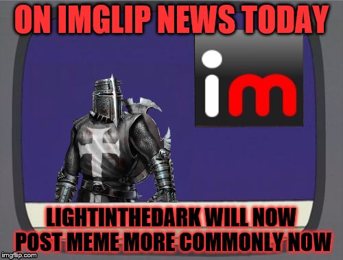 imgflip news | ON IMGLIP NEWS TODAY; LIGHTINTHEDARK WILL NOW POST MEME MORE COMMONLY NOW | image tagged in imgflip news,lightinthedark,memes,memer's block | made w/ Imgflip meme maker
