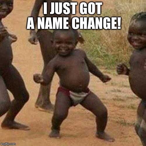 Third World Success Kid Meme | I JUST GOT A NAME CHANGE! | image tagged in memes,third world success kid | made w/ Imgflip meme maker