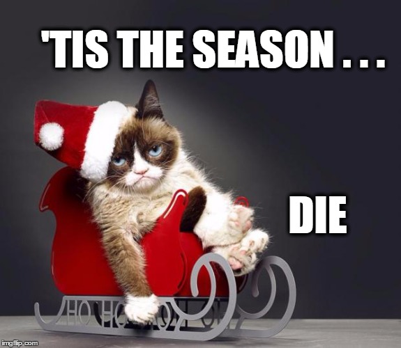 Grumpy Cat Christmas HD | 'TIS THE SEASON . . . DIE | image tagged in grumpy cat christmas hd,grumpy cat,christmas | made w/ Imgflip meme maker