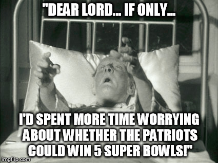 "DEAR LORD... IF ONLY... I'D SPENT MORE TIME WORRYING ABOUT WHETHER THE PATRIOTS COULD WIN 5 SUPER BOWLS!" | made w/ Imgflip meme maker