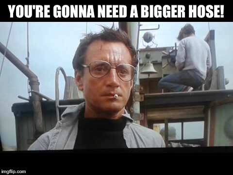 YOU'RE GONNA NEED A BIGGER HOSE! | made w/ Imgflip meme maker