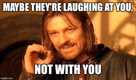 One Does Not Simply Meme | MAYBE THEY'RE LAUGHING AT YOU, NOT WITH YOU | image tagged in memes,one does not simply | made w/ Imgflip meme maker