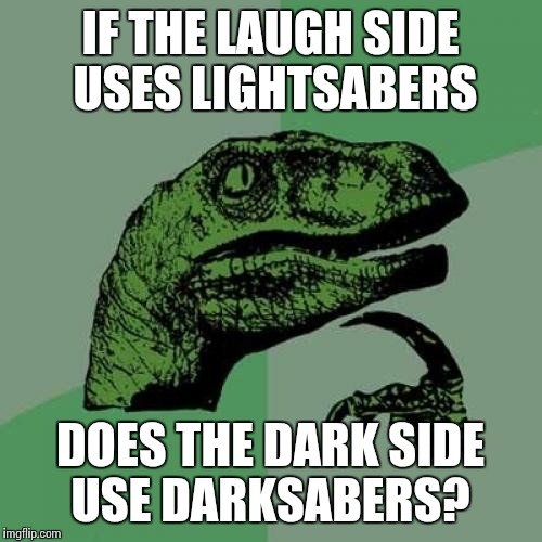 Philosoraptor | IF THE LAUGH SIDE USES LIGHTSABERS; DOES THE DARK SIDE USE DARKSABERS? | image tagged in memes,philosoraptor | made w/ Imgflip meme maker