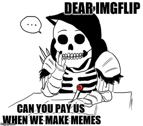 DEAR IMGFLIP CAN YOU PAY US WHEN WE MAKE MEMES | made w/ Imgflip meme maker