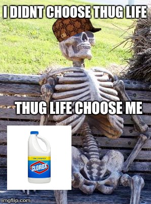 Waiting Skeleton Meme | I DIDNT CHOOSE THUG LIFE; THUG LIFE CHOOSE ME | image tagged in memes,waiting skeleton,scumbag | made w/ Imgflip meme maker