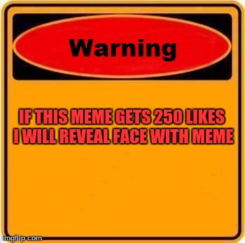 Warning Sign | IF THIS MEME GETS 250 LIKES I WILL REVEAL FACE WITH MEME | image tagged in memes,warning sign | made w/ Imgflip meme maker