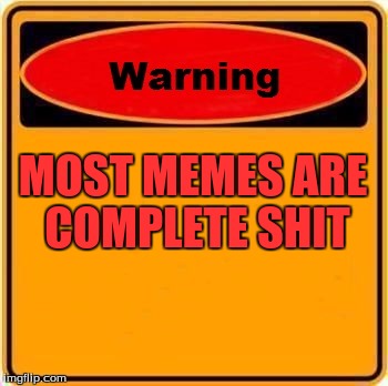 Warning Sign | MOST MEMES ARE COMPLETE SHIT | image tagged in memes,warning sign | made w/ Imgflip meme maker