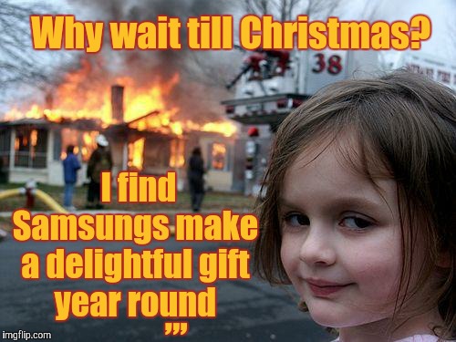 Disaster Girl | Why wait till Christmas? I find  Samsungs make a delightful gift  year round; ,,, | image tagged in memes,disaster girl | made w/ Imgflip meme maker