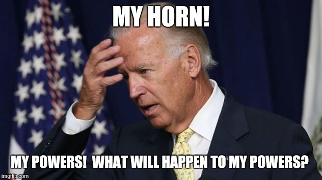 Joe Biden worries | MY HORN! MY POWERS!  WHAT WILL HAPPEN TO MY POWERS? | image tagged in joe biden worries | made w/ Imgflip meme maker