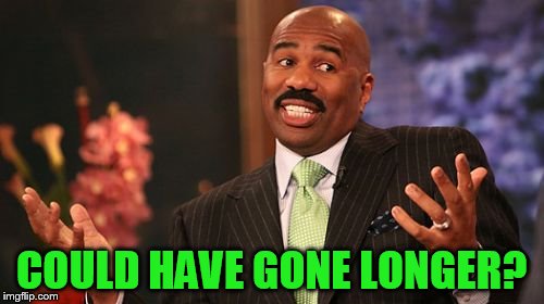 Steve Harvey Meme | COULD HAVE GONE LONGER? | image tagged in memes,steve harvey | made w/ Imgflip meme maker