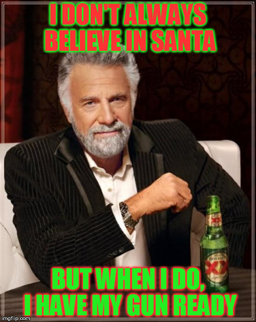 The Most Interesting Man In The World | I DON'T ALWAYS BELIEVE IN SANTA; BUT WHEN I DO, I HAVE MY GUN READY | image tagged in memes,the most interesting man in the world | made w/ Imgflip meme maker