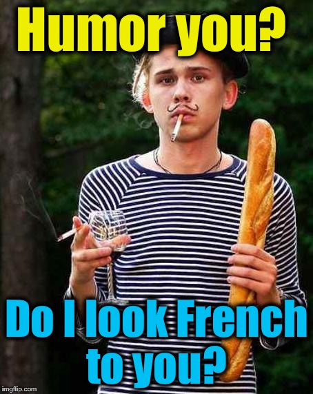 Humor you? Do I look French to you? | made w/ Imgflip meme maker