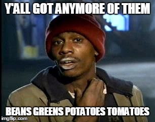 Y'all Got Any More Of That | Y'ALL GOT ANYMORE OF THEM; BEANS GREENS POTATOES TOMATOES | image tagged in memes,yall got any more of | made w/ Imgflip meme maker