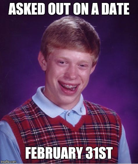 Ha |  ASKED OUT ON A DATE; FEBRUARY 31ST | image tagged in memes,bad luck brian | made w/ Imgflip meme maker