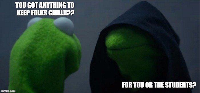 Evil Kermit | YOU GOT ANYTHING TO KEEP FOLKS CHILL!!?? FOR YOU OR THE STUDENTS? | image tagged in evil kermit | made w/ Imgflip meme maker