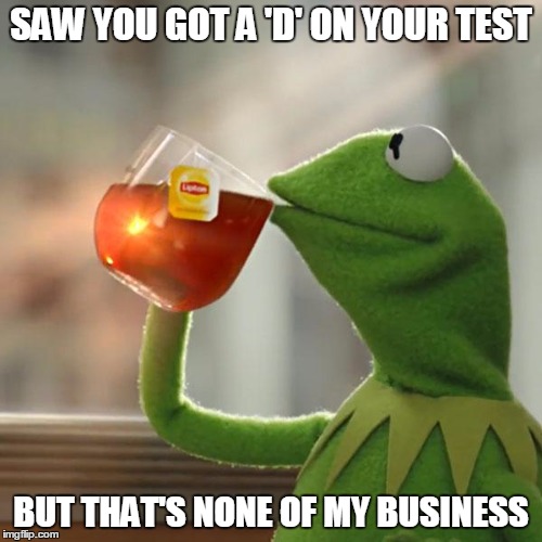 But That's None Of My Business | SAW YOU GOT A 'D' ON YOUR TEST; BUT THAT'S NONE OF MY BUSINESS | image tagged in memes,but thats none of my business,kermit the frog | made w/ Imgflip meme maker