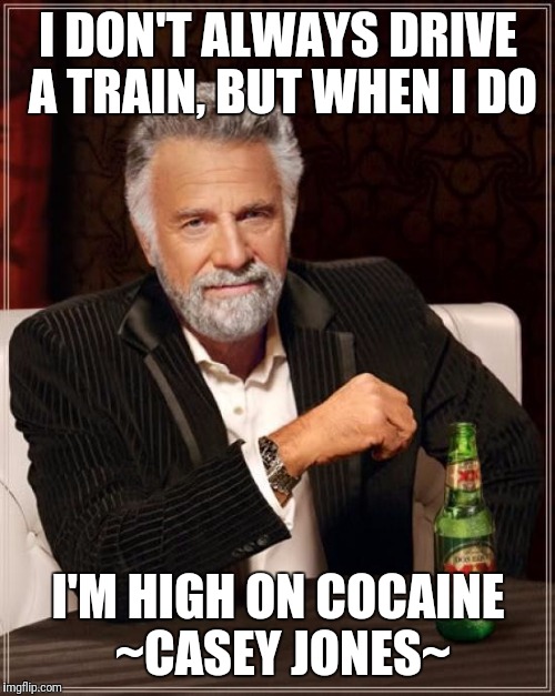 Grateful I'm not dead. | I DON'T ALWAYS DRIVE A TRAIN, BUT WHEN I DO I'M HIGH ON COCAINE ~CASEY JONES~ | image tagged in the most interesting man in the world,cocaine,grateful dead,i dont always,meme addict | made w/ Imgflip meme maker