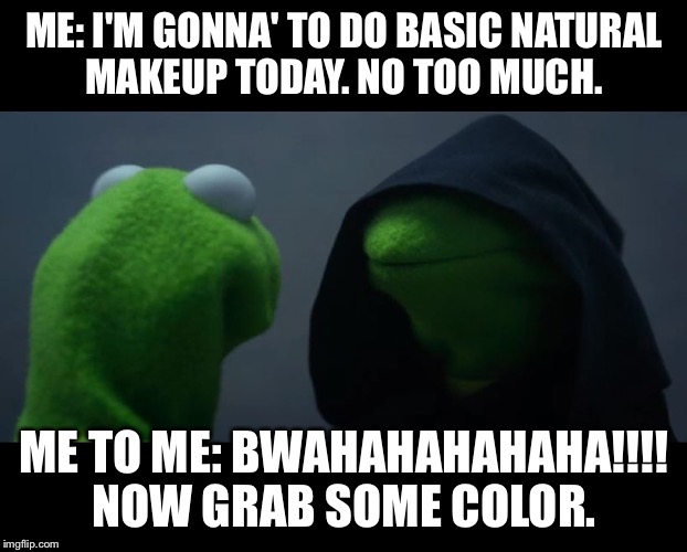 Evil Kermit Meme | ME: I'M GONNA' TO DO BASIC NATURAL MAKEUP TODAY. NO TOO MUCH. ME TO ME: BWAHAHAHAHAHA!!!! NOW GRAB SOME COLOR. | image tagged in evil kermit meme | made w/ Imgflip meme maker