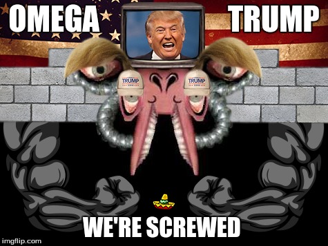 OMEGA TRUMP | OMEGA                      TRUMP; WE'RE SCREWED | image tagged in donald trump,oh crap | made w/ Imgflip meme maker