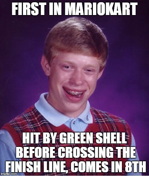 Bad Luck Brian Meme | FIRST IN MARIOKART; HIT BY GREEN SHELL BEFORE CROSSING THE FINISH LINE, COMES IN 8TH | image tagged in memes,bad luck brian | made w/ Imgflip meme maker