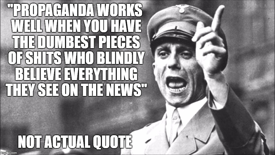 Dumb Pieces Of Shits Like Those Who Believe All The Anti-Islam Lies Told By The Media | "PROPAGANDA WORKS WELL WHEN YOU HAVE THE DUMBEST PIECES OF SHITS WHO BLINDLY BELIEVE EVERYTHING THEY SEE ON THE NEWS"; NOT ACTUAL QUOTE | image tagged in goebbels,quote,quotes,dumb people,believe,propaganda | made w/ Imgflip meme maker